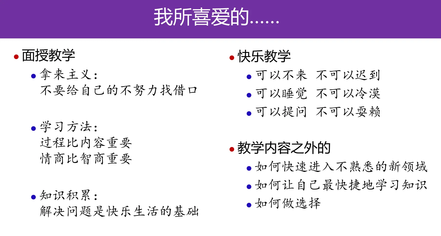 网安技：【我所喜爱的】面授教学：拿来主义：不要给自己的不努力找借口；学习方法：过程比内容重要，情商比智商重要；知识积累：解决问题是快乐生活的基础。快乐教学：可以不来，可以睡觉，可以提问不可以迟到；不可以冷漠，不可以耍赖。教学内容之外的：如何快速进入不熟悉的新领域，如何让自己最快捷地学习知识，如何做选择。